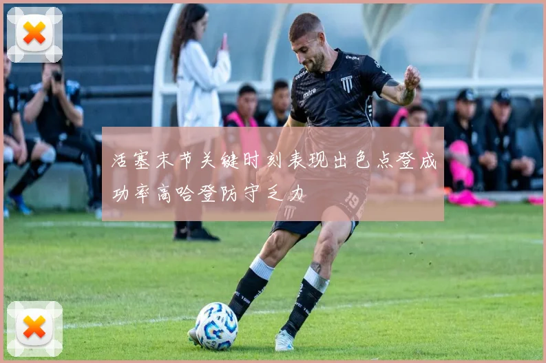 活塞末节关键时刻表现出色点登成功率高哈登防守乏力