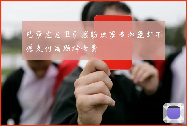 巴萨左后卫引援盼坎塞洛加盟却不愿支付高额转会费