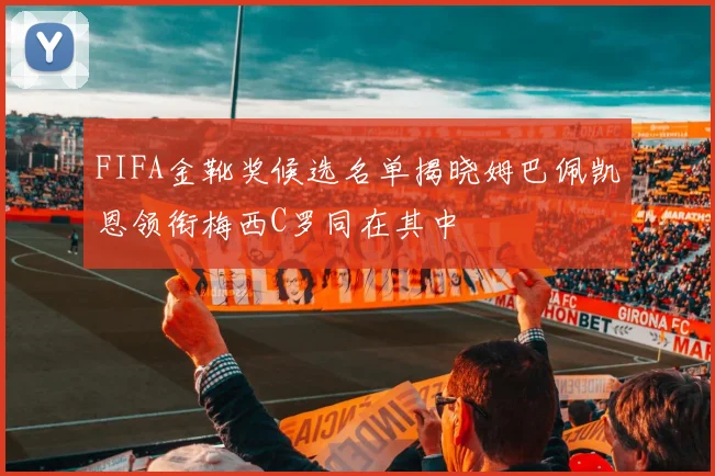 FIFA金靴奖候选名单揭晓姆巴佩凯恩领衔梅西C罗同在其中