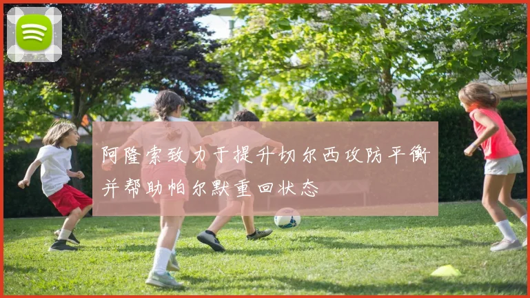 阿隆索致力于提升切尔西攻防平衡并帮助帕尔默重回状态