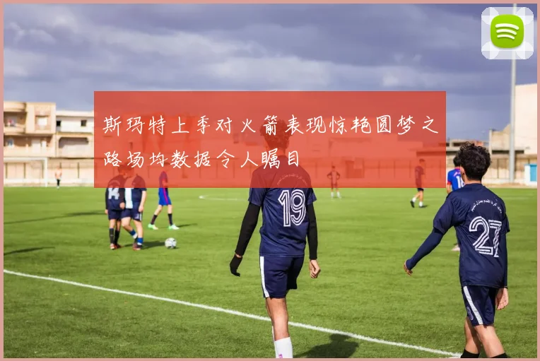 斯玛特上季对火箭表现惊艳圆梦之路场均数据令人瞩目