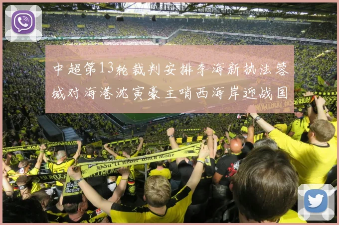 中超第13轮裁判安排李海新执法蓉城对海港沈寅豪主哨西海岸迎战国安