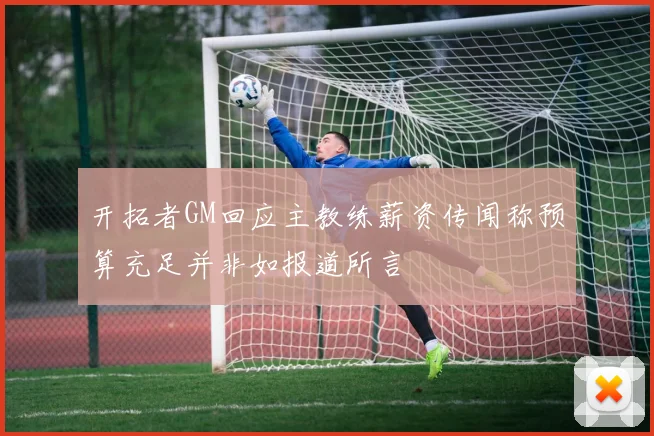 开拓者GM回应主教练薪资传闻称预算充足并非如报道所言