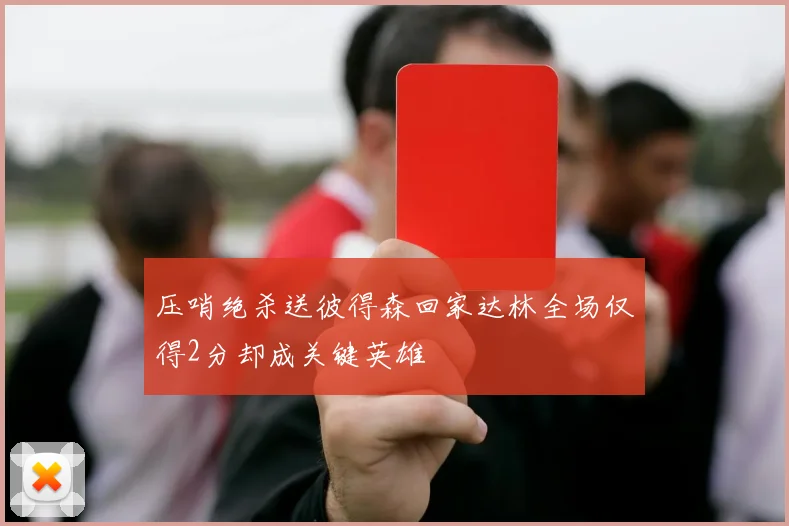 压哨绝杀送彼得森回家达林全场仅得2分却成关键英雄