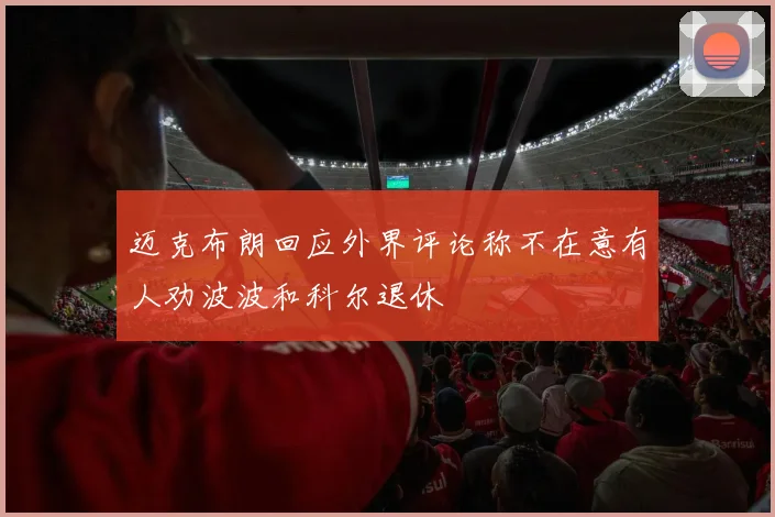 迈克布朗回应外界评论称不在意有人劝波波和科尔退休