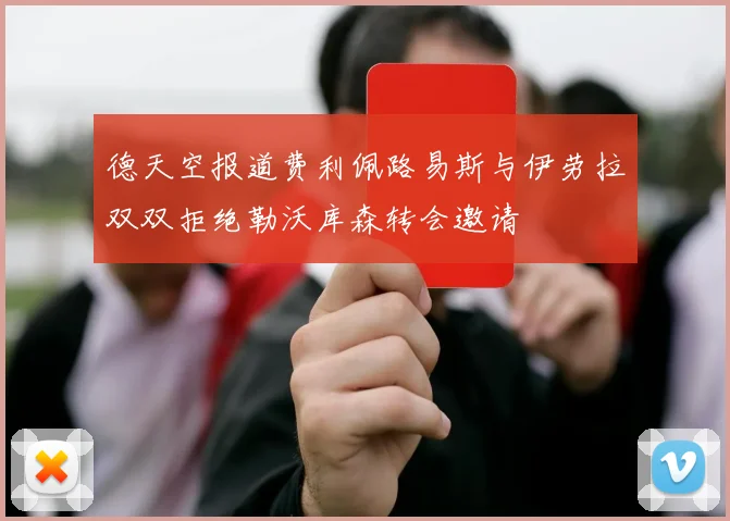 德天空报道费利佩路易斯与伊劳拉双双拒绝勒沃库森转会邀请