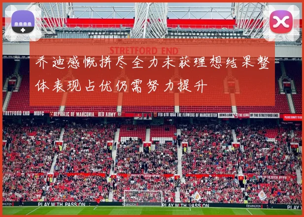 乔迪感慨拼尽全力未获理想结果整体表现占优仍需努力提升